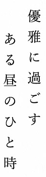 優雅に過ごすある昼のひと時