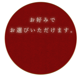 お好みでお選びいただけます。